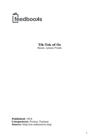 Tik-Tok of Oz
Baum, Lyman Frank
Published: 1914
Categorie(s): Fiction, Fantasy
Source: http://en.wikisource.org/
1
 