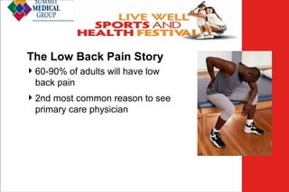 Low Back
Pain
The Low Back Pain Story
 60-90% of adults will have low
back pain
 2nd most common reason to see
primary care physician

 