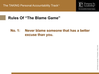 ©2010
Partners
In
Leadership.
ST
Presentation
-
1003A-C-ENG
The TAKING Personal Accountability TrackTM
No. 1: Never blame someone that has a better
excuse than you.
Rules Of “The Blame Game”
 