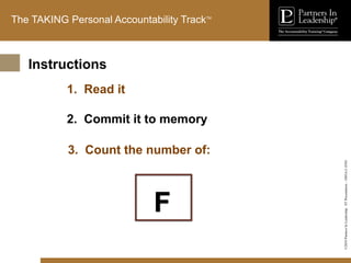 ©2010
Partners
In
Leadership.
ST
Presentation
-
1003A-C-ENG
The TAKING Personal Accountability TrackTM
1. Read it
2. Commit it to memory
F
3. Count the number of:
Instructions
 