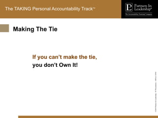 ©2010
Partners
In
Leadership.
ST
Presentation
-
1003A-C-ENG
The TAKING Personal Accountability TrackTM
If you can’t make the tie,
you don’t Own It!
Making The Tie
 