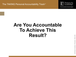 ©2010
Partners
In
Leadership.
ST
Presentation
-
1003A-C-ENG
The TAKING Personal Accountability TrackTM
Are You Accountable
To Achieve This
Result?
 