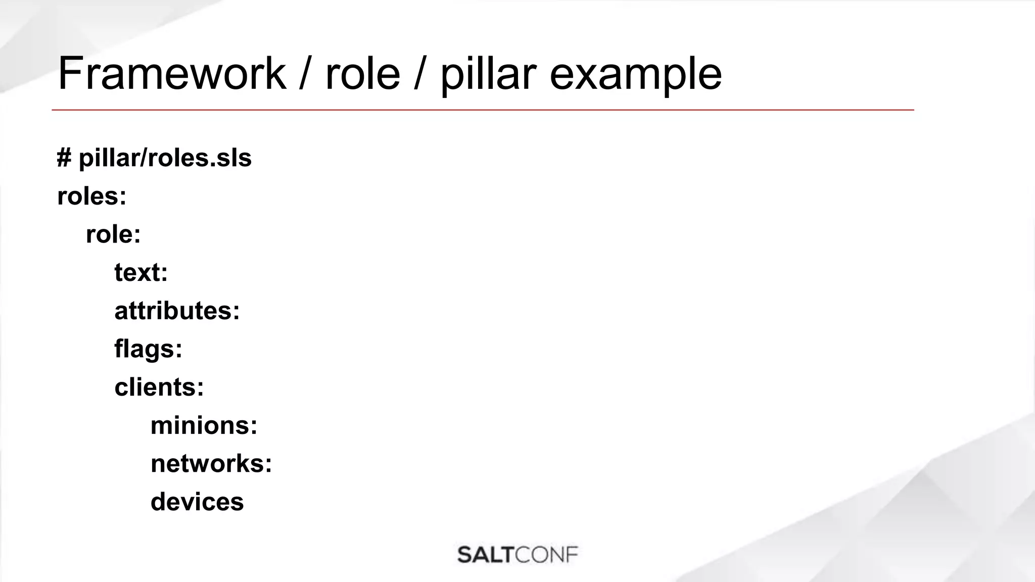 Framework / role / pillar example
# pillar/roles.sls
roles:
role:
text:
attributes:
flags:
clients:
minions:
networks:
devices
 