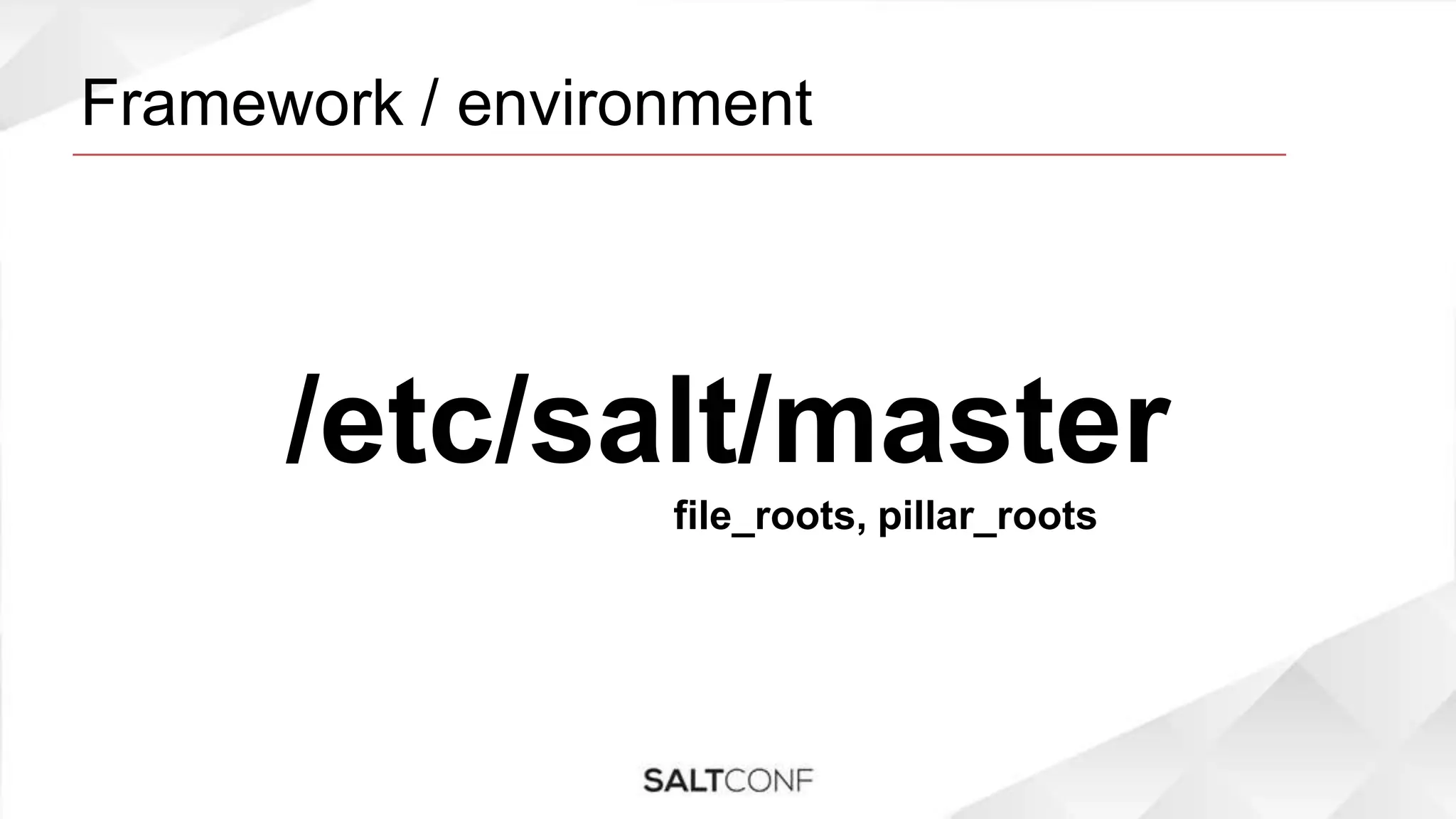 Framework / environment
/etc/salt/master
file_roots, pillar_roots
 