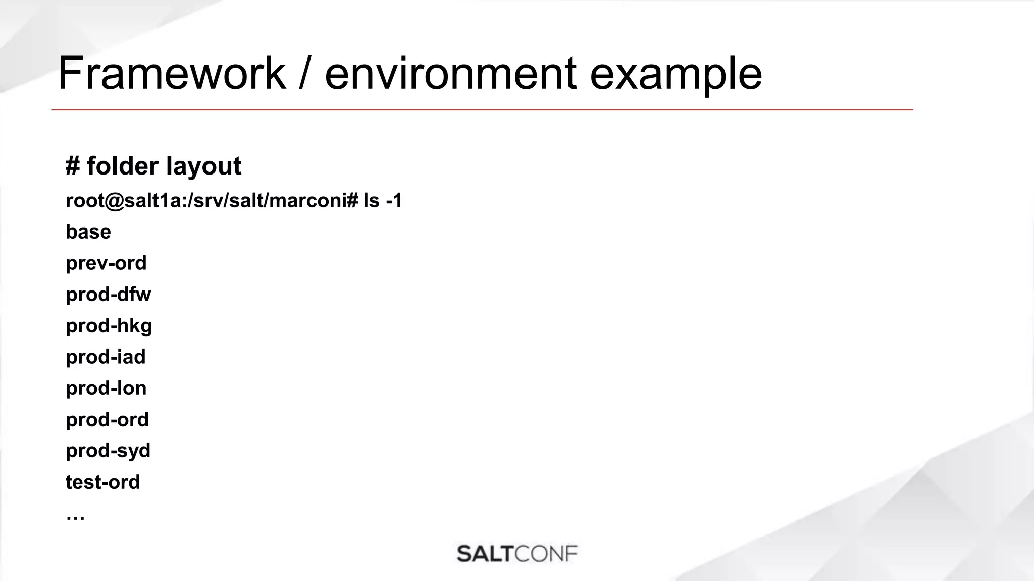 Framework / environment example
# folder layout
root@salt1a:/srv/salt/marconi# ls -1
base
prev-ord
prod-dfw
prod-hkg
prod-iad
prod-lon
prod-ord
prod-syd
test-ord
…
 
