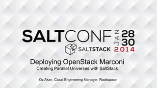 Deploying OpenStack Marconi
Creating Parallel Universes with SaltStack
Oz Akan, Cloud Engineering Manager, Rackspace
 