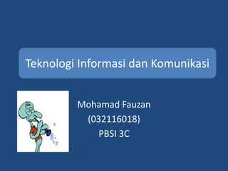 Mohamad Fauzan
(032116018)
PBSI 3C
Teknologi Informasi dan Komunikasi
 