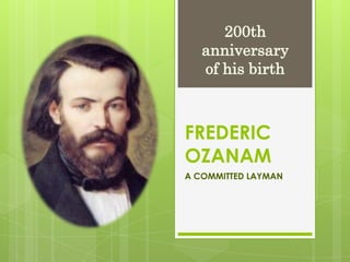 FREDERIC
OZANAM
A COMMITTED LAYMAN
200th
anniversary
of his birth
 