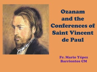 Ozanam
and the
Conferences of
Saint Vincent
de Paul
Fr. Mario Yépez
Barrientos CM
 