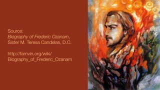 Source:
Biography of Frederic Ozanam,
Sister M. Teresa Candelas, D.C.
http://famvin.org/wiki/
Biography_of_Frederic_Ozanam
 