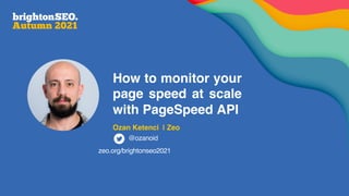 How to monitor your
page speed at scale
with PageSpeed API
Ozan Ketenci | Zeo
@ozanoid
zeo.org/brightonseo2021
 