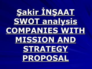 Şakir İNŞAAT
SWOT analysis
COMPANIES WITH
MISSION AND
STRATEGY
PROPOSAL

 