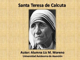 Santa Teresa de Calcuta
Autor: Alumna Liz M. Moreno
Universidad Autónoma de Asunción
 