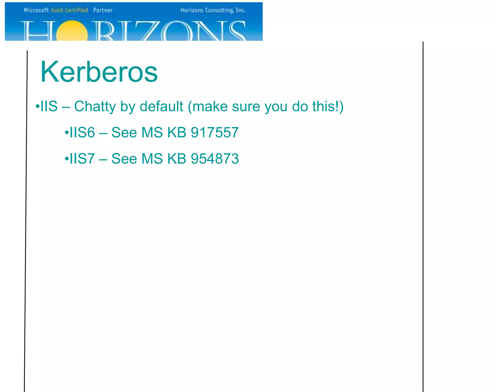 Kerberos
•IIS – Chatty by default (make sure you do this!)
    •IIS6 – See MS KB 917557
    •IIS7 – See MS KB 954873
 