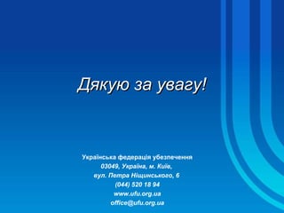 Дякую за увагу! Українська федерація убезпечення 03049, Україна, м. Київ,  вул. Петра Ніщинського, 6  (044) 520 18 94 www.ufu.org.ua [email_address] 