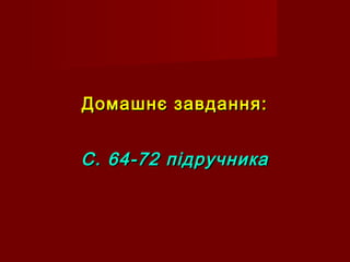Домашнє завдання:Домашнє завдання:
С. 64-72 підручникаС. 64-72 підручника
 