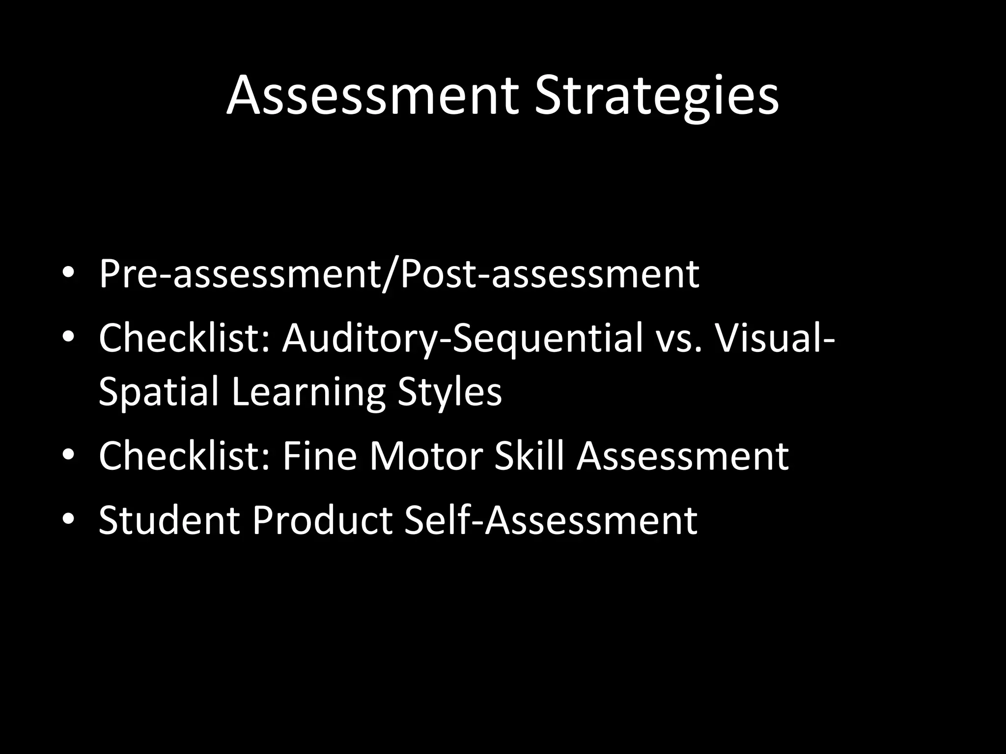 Assessment Strategies

• Pre-assessment/Post-assessment
• Checklist: Auditory-Sequential vs. Visual-
  Spatial Learning Styles
• Checklist: Fine Motor Skill Assessment
• Student Product Self-Assessment
 
