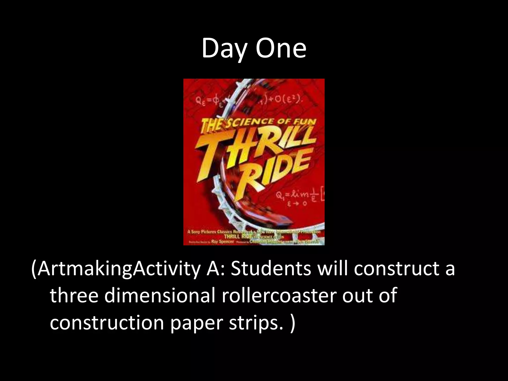 Day One




(ArtmakingActivity A: Students will construct a
  three dimensional rollercoaster out of
  construction paper strips. )
 