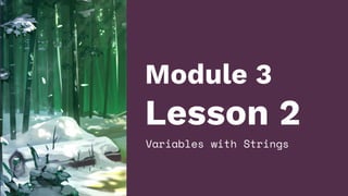 Module 3
Lesson 2
Variables with Strings
 