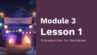 Module 3
Lesson 1
Introduction to Variables
 
