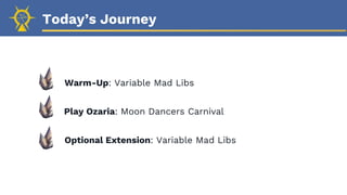 Today’s Journey
Warm-Up: Variable Mad Libs
Play Ozaria: Moon Dancers Carnival
Optional Extension: Variable Mad Libs
 