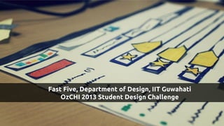 Fast Five, Department of Design, IIT Guwahati
OzCHI 2013 Student Design Challenge

 