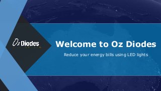 Welcome to Oz Diodes
Reduce your energy bills using LED lights
 