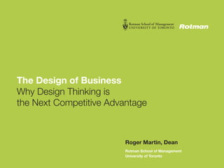 The Design of Business
Why Design Thinking is
the Next Competitive Advantage



                         Roger Martin, Dean
                         Rotman School of Management
                         University of Toronto
 