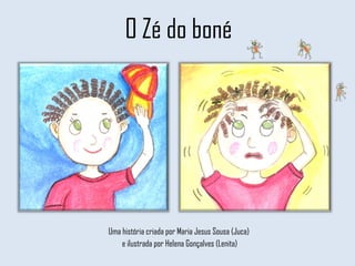 O Zé do boné Uma história criada por Maria Jesus Sousa (Juca)  e ilustrada por Helena Gonçalves (Lenita) 
