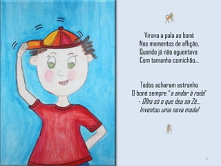 Virava a pala ao boné Nos momentos de aflição, Quando já não aguentava  Com tamanha comichão… Todos acharam estranho O boné sempre “ a andar à roda ” -  Olha só o que deu ao Zé… Inventou uma nova moda! 
