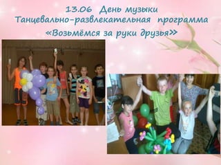 13.06 День музыки
Танцевально-развлекательная программа
«Возьмёмся за руки друзья»
 