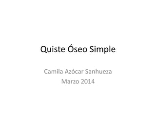 Quiste Óseo Simple
Camila Azócar Sanhueza
Marzo 2014
 