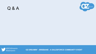Q & A
@SFOzDreamin
#OzDreamin OZ DREAMIN' - BRISBANE - A SALESFORCE COMMUNITY EVENT
 