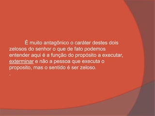 É muito antagônico o caráter destes dois
zelosos do senhor o que de fato podemos
entender aqui é a função do propósito a executar,
exterminar e não a pessoa que executa o
proposito, mas o sentido é ser zeloso.
.
 