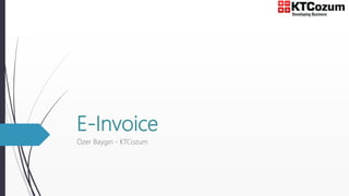 E-Invoice
Özer Baygın - KTCozum
 