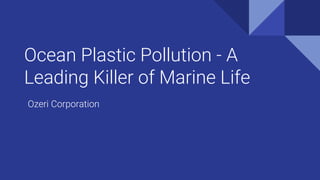 Ocean Plastic Pollution - A
Leading Killer of Marine Life
Ozeri Corporation
 