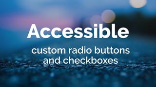 Accessible
custom radio buttons
and checkboxes
 