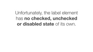 Unfortunately, the label element
has no checked, unchecked
or disabled state of its own.
 