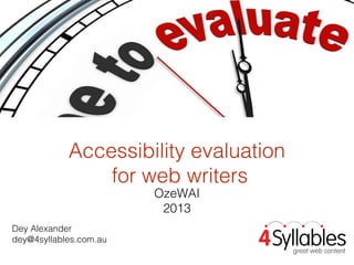 Accessibility evaluation
for web writers
OzeWAI
2013

Dey Alexander
dey@4syllables.com.au

 
