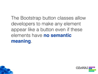 The Bootstrap button classes allow
developers to make any element
appear like a button even if these
elements have no semantic
meaning.
 