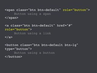 <span class="btn btn-default" role="button">
Button using a span
</span>
<a class="btn btn-default" href="#"
role="button">
Button using a link
</a>
<button class="btn btn-default btn-lg"
type="button">
Button using a button
</button>
 