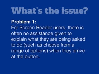 Solution:
Provide some additional context
inside the button so Screen Reader
users understand the purpose of
the dropdown.
 
