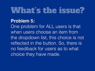 Solution:
This could possibly be resolved by
changing the button value using JS
and displaying the choice the user
has made.
 