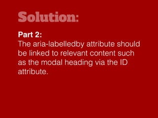 Solution:
Make sure developers understand
what these ARIA attributes do and
that they must be unique and
correct for each ...