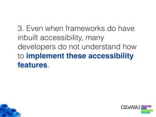 3. Even when frameworks do have
inbuilt accessibility, many
developers do not understand how
to implement these accessibility
features.
 