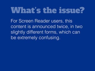 Solution:
Try to use other methods to provide
modiﬁed content for different
screen sizes - even modifying
within the one block of content if
needed.
 