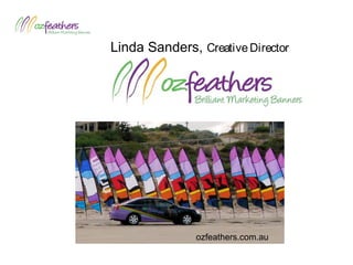 Linda Sanders, CreativeDirector
ozfeathers.com.au
 