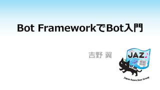 Bot FrameworkでBot入門
吉野 翼
 