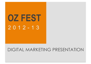 OZ FEST 2012-13   Digital Marketing Presentation




 OZ FEST
 2012-13



 DIGITAL MARKETING PRESENTATION
 