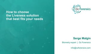 How to choose
the Liveness solution
that best fits your needs
Serge Malgin
Biometry expert | Oz Forensics
info@ozforensics.com
 